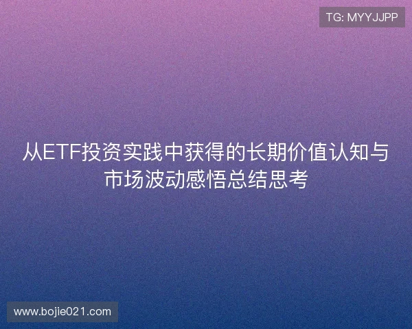从ETF投资实践中获得的长期价值认知与市场波动感悟总结思考 从ETF投资实践中获得的长期价值认知与市场波动感悟总结思考